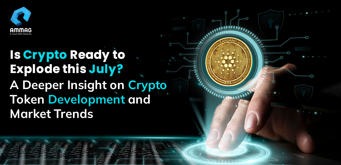 Is Crypto Ready to Explode this July? A Deeper Insight on Crypto Token Development and Market Trends